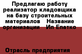 Предлагаю работу реализатор-кладовщика на базу строительных материалов › Название организации ­ Ип Епатко  › Отрасль предприятия ­ Торговля › Название вакансии ­ Продавец-консультант, кладовщик › Место работы ­ Ул. Особенная › Возраст от ­ 20 › Возраст до ­ 40 - Ростовская обл. Работа » Вакансии   . Ростовская обл.